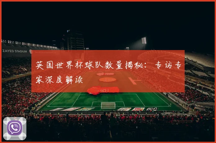 英国世界杯球队数量揭秘：专访专家深度解读