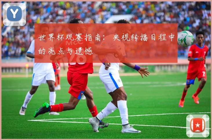 世界杯观赛指南：央视转播日程中的亮点与遗憾