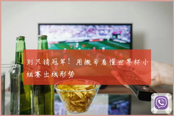 别只猜冠军！用概率看懂世界杯小组赛出线形势