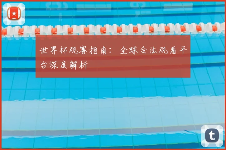 世界杯观赛指南：全球合法观看平台深度解析
