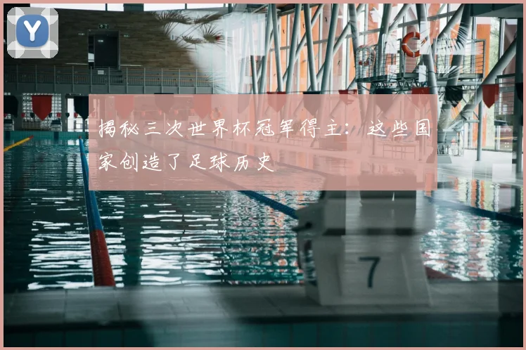 揭秘三次世界杯冠军得主：这些国家创造了足球历史