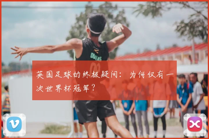 英国足球的终极疑问：为何仅有一次世界杯冠军？