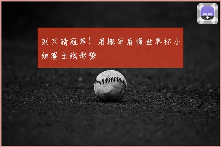 别只猜冠军！用概率看懂世界杯小组赛出线形势
