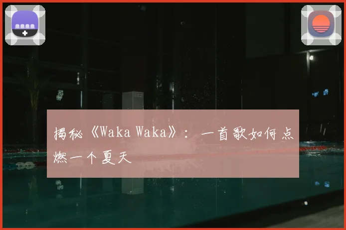 揭秘《Waka Waka》：一首歌如何点燃一个夏天