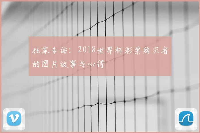 独家专访：2018世界杯彩票购买者的图片故事与心得