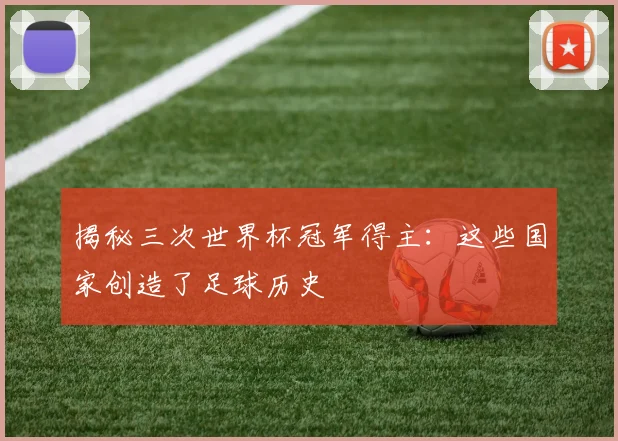 揭秘三次世界杯冠军得主：这些国家创造了足球历史