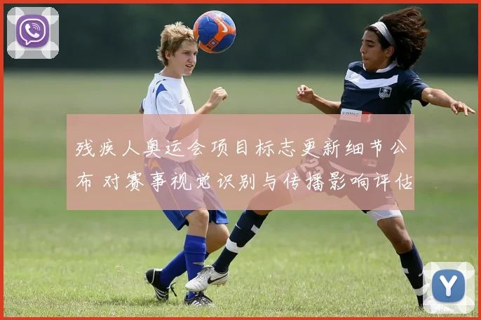 残疾人奥运会项目标志更新细节公布 对赛事视觉识别与传播影响评估