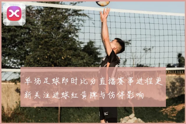 单场足球即时比分直播赛事进程更新关注进球红黄牌与伤停影响