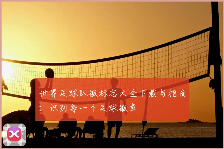 世界足球队徽标志大全下载与指南:识别每一个足球徽章