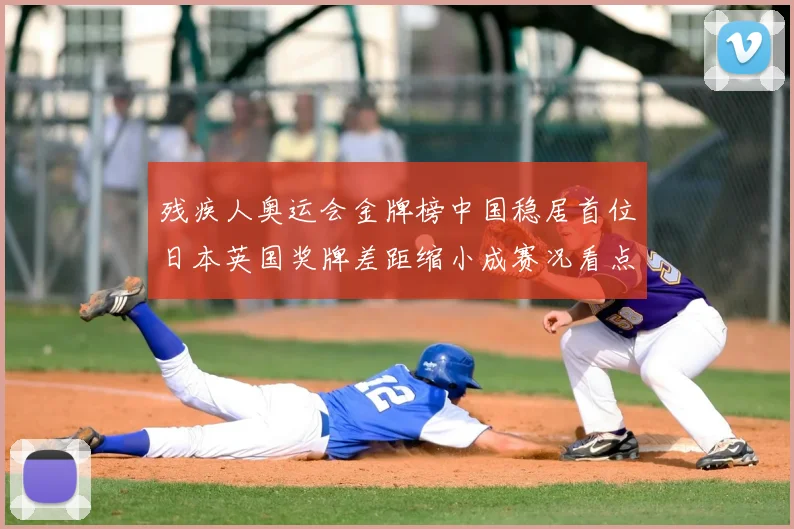 残疾人奥运会金牌榜中国稳居首位日本英国奖牌差距缩小成赛况看点