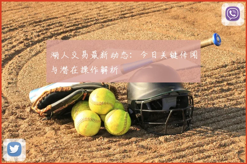 湖人交易最新动态：今日关键传闻与潜在操作解析