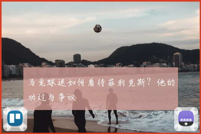 马竞球迷如何看待菲利克斯？他的功过与争议