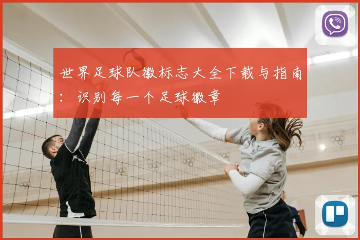 世界足球队徽标志大全下载与指南：识别每一个足球徽章
