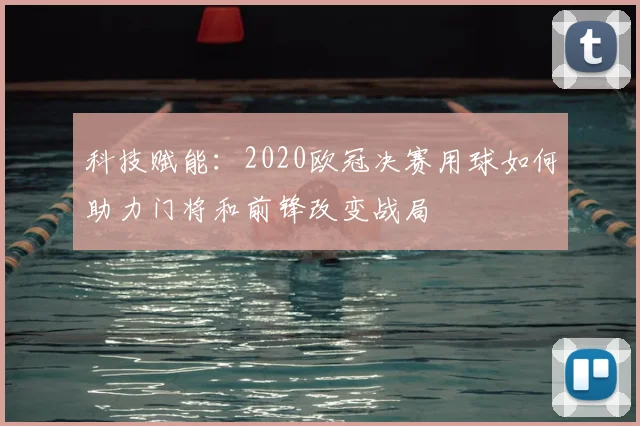 科技赋能：2020欧冠决赛用球如何助力门将和前锋改变战局