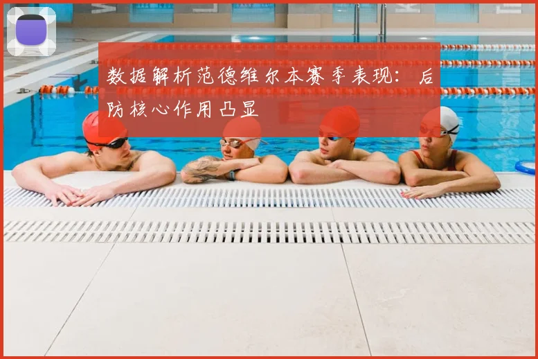 数据解析范德维尔本赛季表现：后防核心作用凸显