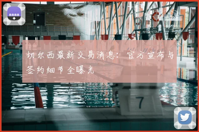 切尔西最新交易消息:官方宣布与签约细节全曝光