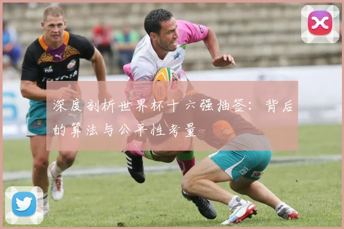 深度剖析世界杯十六强抽签：背后的算法与公平性考量