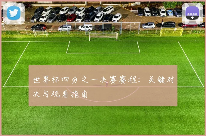 世界杯四分之一决赛赛程：关键对决与观看指南