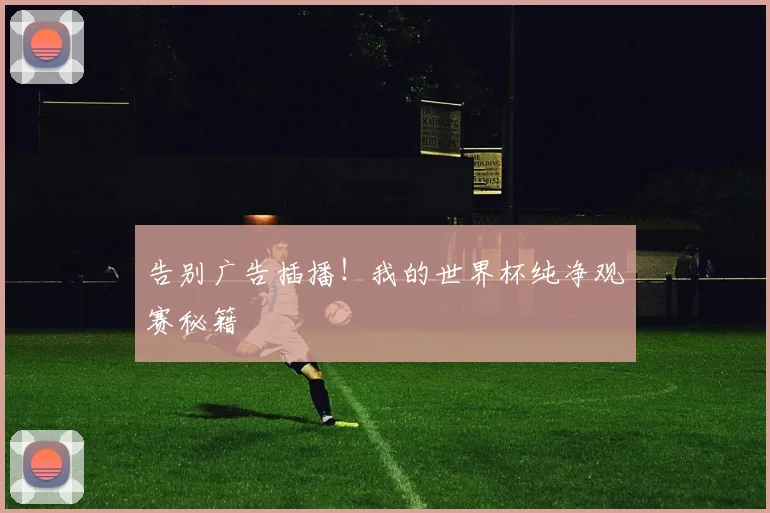 告别广告插播！我的世界杯纯净观赛秘籍